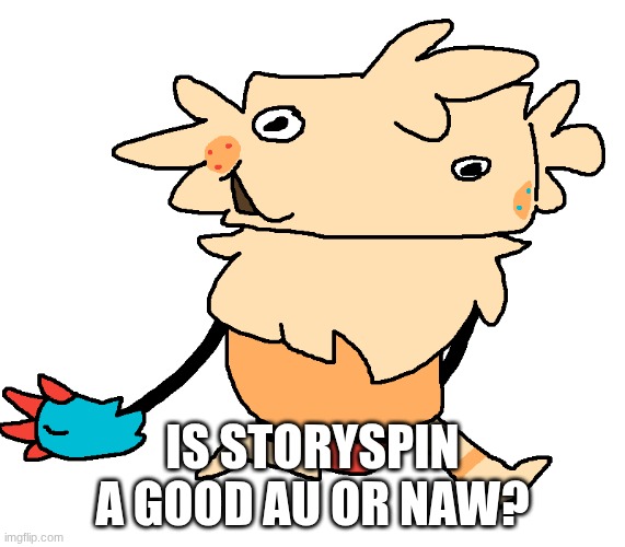 fuckin goof | is storyspin a good au or naw? | image tagged in fuckin goof | made w/ Imgflip meme maker