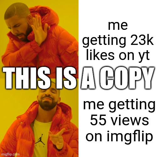 Drake Hotline Bling Meme | me getting 23k likes on yt; THIS IS A COPY; me getting 55 views on imgflip | image tagged in memes,drake hotline bling,remix | made w/ Imgflip meme maker