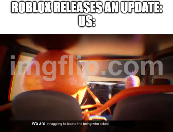 can roblox just stop already | roblox releases An update:
us:; We are | image tagged in i am struggling to locate the being who asked for your opinion | made w/ Imgflip meme maker