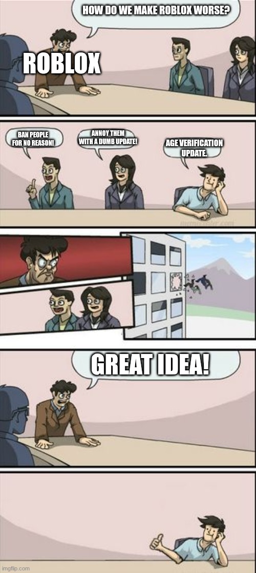 age verification update. | roblox; How do we make roblox worse? annoy them with a dumb update! ban people for no reason! age verification update. great idea! | image tagged in boardroom meeting sugg 2 | made w/ Imgflip meme maker