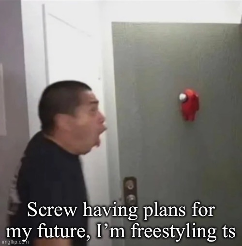 floating among us | Screw having plans for my future, I’m freestyling ts | image tagged in floating among us | made w/ Imgflip meme maker