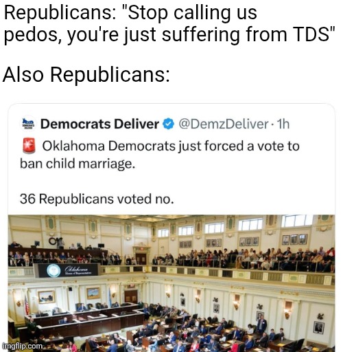 Republicans are even more proving themselves to be pedos when they vote against banning child marriage | Republicans: "Stop calling us pedos, you're just suffering from TDS"; Also Republicans: | image tagged in republicans,maga,conservative hypocrisy,pedophiles,oklahoma | made w/ Imgflip meme maker