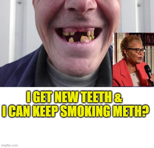 Thank you, Mayor Bass | I get new teeth & 
I can keep smoking meth? | image tagged in california | made w/ Imgflip meme maker