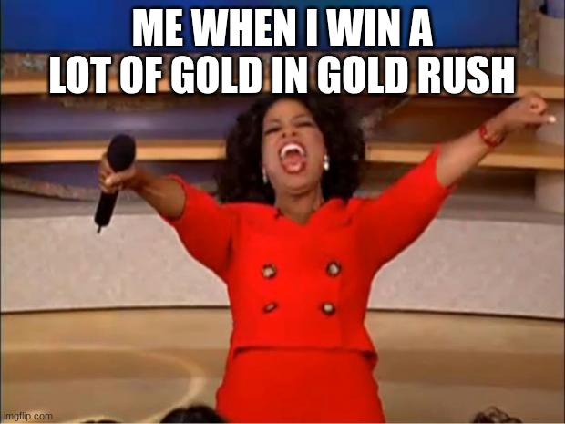 gold rush | me when I win a lot of gold in gold rush | image tagged in memes,oprah you get a | made w/ Imgflip meme maker