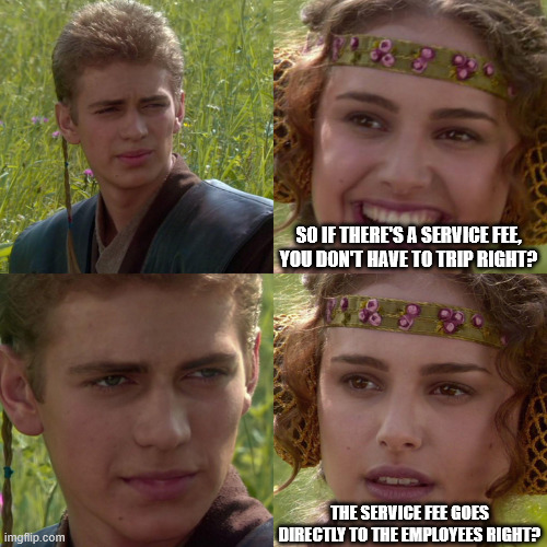 Anakin Padme 4 Panel | So if there's a service fee, you don't have to trip right? The service fee goes directly to the employees right? | image tagged in anakin padme 4 panel | made w/ Imgflip meme maker