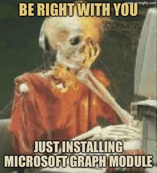 Skeleton Waiting Cobwebs | Be right with you; Just installing
Microsoft graph module | image tagged in skeleton waiting cobwebs | made w/ Imgflip meme maker