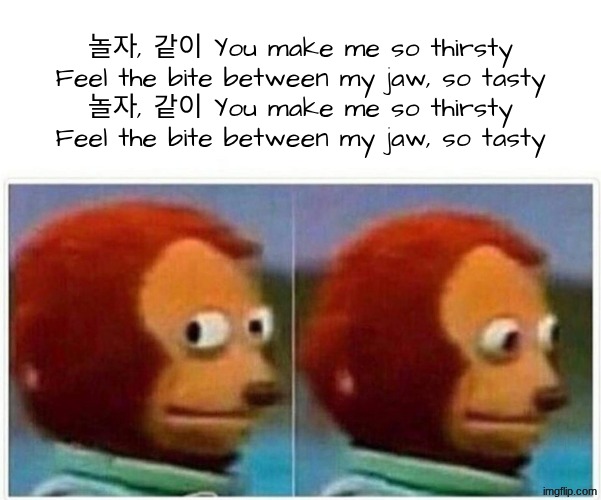 the song's called TEETH by Enhypen :) | 놀자, 같이 You make me so thirsty
Feel the bite between my jaw, so tasty
놀자, 같이 You make me so thirsty
Feel the bite between my jaw, so tasty | image tagged in memes,monkey puppet | made w/ Imgflip meme maker