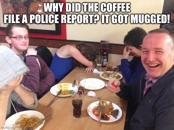 Dad joke 1 of 2 a day until my school year ends | Why did the coffee file a police report? It got mugged! | image tagged in dad joke meme | made w/ Imgflip meme maker