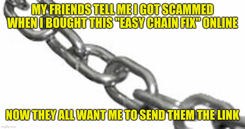USE THIS TO FIX A BROKEN CHAIN | My friends tell me I got scammed when I bought this "easy chain fix" online; Now they all want me to send them the link | image tagged in use this to fix a broken chain | made w/ Imgflip meme maker