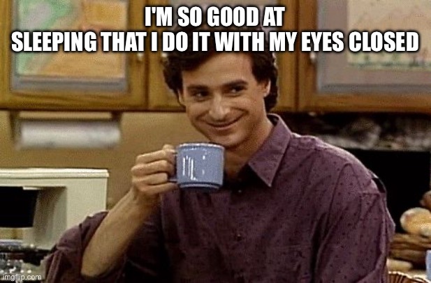 Hee hee | I'm so good at sleeping that I do it with my eyes closed | image tagged in dad joke | made w/ Imgflip meme maker