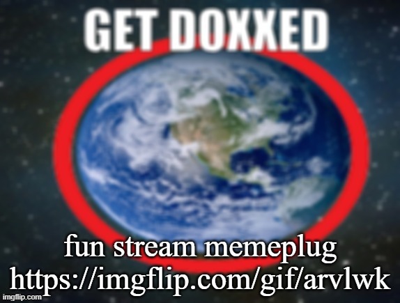 yes im aware its similar to my last post and i dont care | fun stream memeplug
https://imgflip.com/gif/arvlwk | image tagged in get doxxed | made w/ Imgflip meme maker