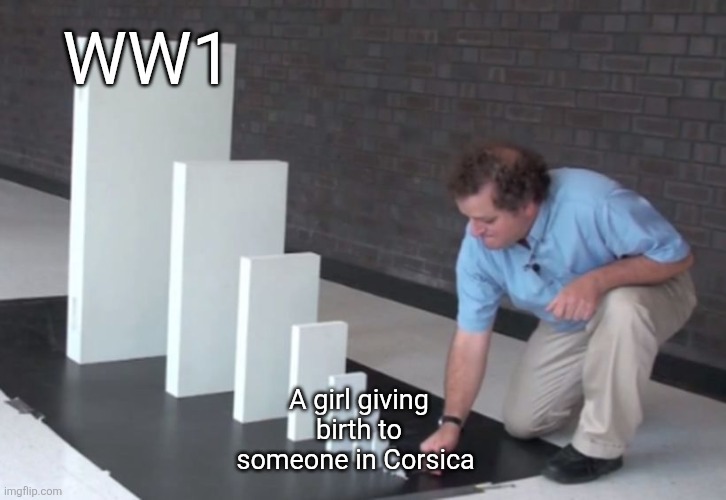 Domino Effect | WW1; A girl giving birth to someone in Corsica | image tagged in domino effect | made w/ Imgflip meme maker