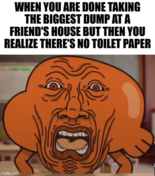 Oh Crappo! There's No Toilet P*per!!! | when you are done taking the biggest dump at a friend's house but then you realize there's no toilet paper | image tagged in gumball darwin upset,no more toilet paper,friends,house | made w/ Imgflip meme maker