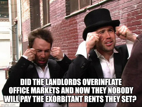 It's Always Sunny Crying | Did the landlords overinflate office markets and now they nobody will pay the exorbitant rents they set? | image tagged in it's always sunny crying,remix | made w/ Imgflip meme maker