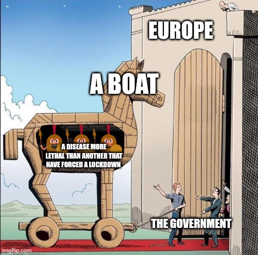 Trojan Horse | Europe; A boat; A disease more lethal than another that have forced a lockdown; The government | image tagged in trojan horse | made w/ Imgflip meme maker