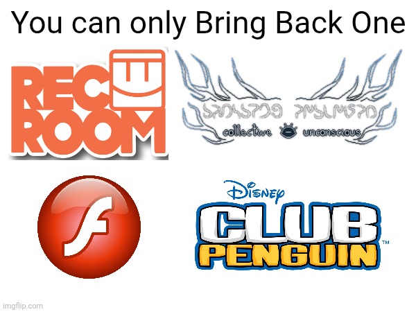 You can only bring back one | You can only Bring Back One | image tagged in pick one,rec room,collective unconscious,flash,club penguin | made w/ Imgflip meme maker