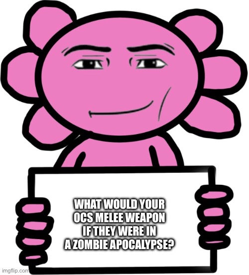 Yesnt | What would your ocs melee weapon if they were in a zombie apocalypse? | image tagged in axil template | made w/ Imgflip meme maker