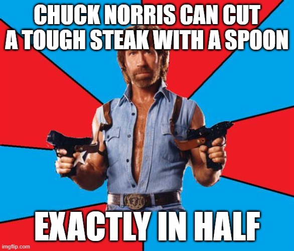 No opponent is too mighty for Chuck. | Chuck Norris can cut a tough steak with a spoon; Exactly in half | image tagged in memes,chuck norris with guns,chuck norris,steak,spoon,take that | made w/ Imgflip meme maker