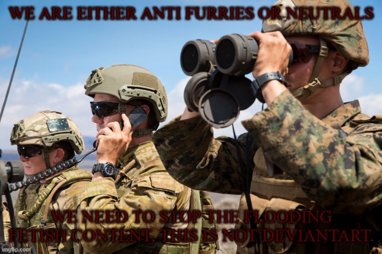 we need to stop the flood, now! | we are either anti furries or neutrals; we need to stop the flooding fetish content, this is not deviantart. | image tagged in usmc australian army soldiers radio binoculars lookout,anti furry | made w/ Imgflip meme maker