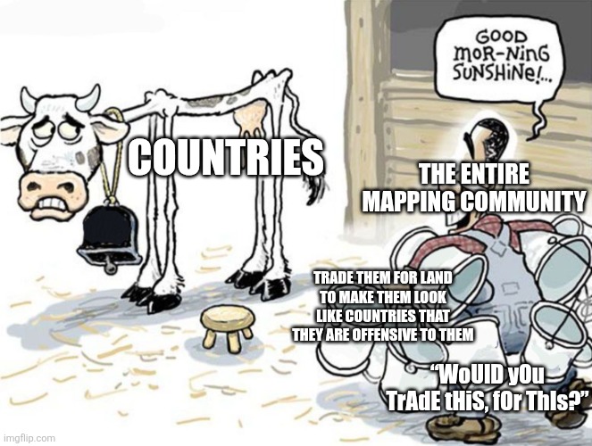 Ts is gonna be a long year ?? | The entire Mapping community; Countries; Trade them for land to make them look like countries that they are offensive to them; “WoUlD yOu TrAdE tHiS, fOr ThIs?” | image tagged in milking the cow,country,countryballs | made w/ Imgflip meme maker
