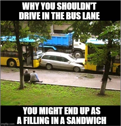 Should Have Read The Signs | Why You Shouldn't Drive In The Bus Lane; You might end up as a filling in a sandwich | image tagged in car,bus lane,andwich | made w/ Imgflip meme maker
