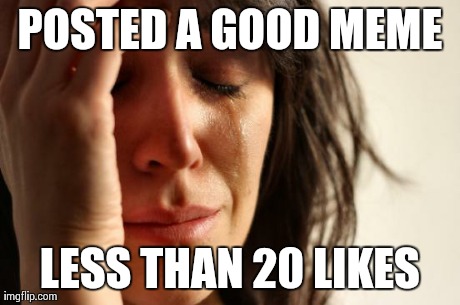 I always get choked up.. | POSTED A GOOD MEME LESS THAN 20 LIKES | image tagged in memes,first world problems,funny,true story,hilarious,facebook | made w/ Imgflip meme maker