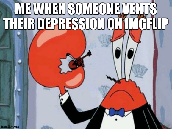 Im not being insensitive it just doesnt affect me irl | me when someone vents their depression on imgflip | image tagged in mr krabs violin | made w/ Imgflip meme maker