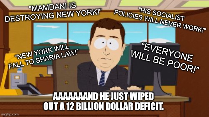 Turns out raising taxes on the parasitic hoarder class actually works. | “Mamdani is destroying New York!”; “His socialist policies will never work!”; “New York will fall to Sharia Law!”; “Everyone will be poor!”; Aaaaaaand he just wiped out a 12 billion dollar deficit. | image tagged in memes,aaaaand its gone,zohran mamdani,nyc | made w/ Imgflip meme maker