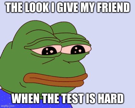 Pepe the Frog | the look I give my friend; when the test is hard | image tagged in pepe the frog | made w/ Imgflip meme maker