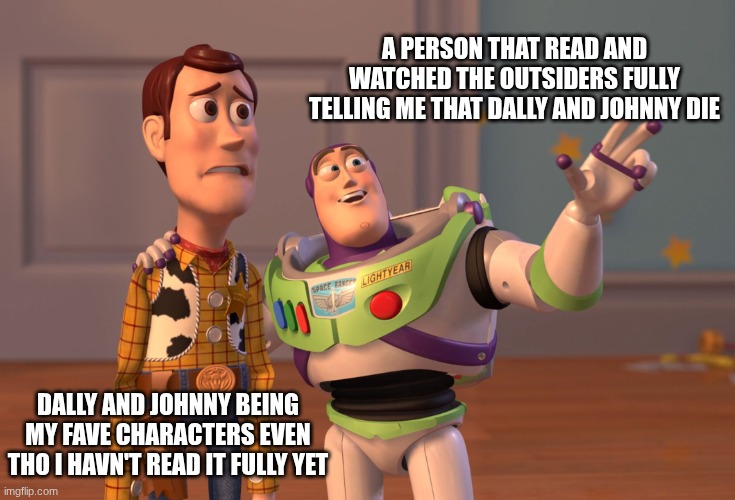 outsiders | a person that read and watched the outsiders fully telling me that DALLY and johnny die; dally and johnny being my fave characters even tho I havn't read it fully yet | image tagged in memes,x x everywhere | made w/ Imgflip meme maker