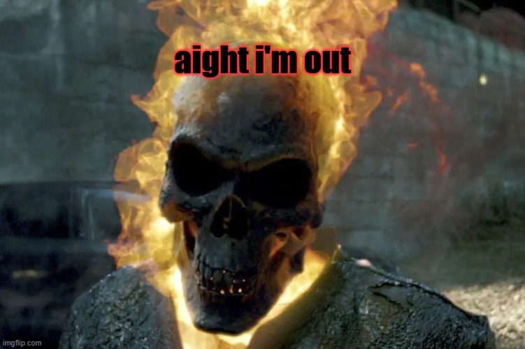 The Ghost Rider template | aight i'm out | image tagged in the ghost rider template | made w/ Imgflip meme maker