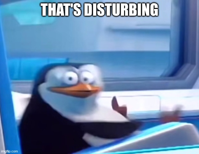 That's disturbing | image tagged in uh oh | made w/ Imgflip meme maker