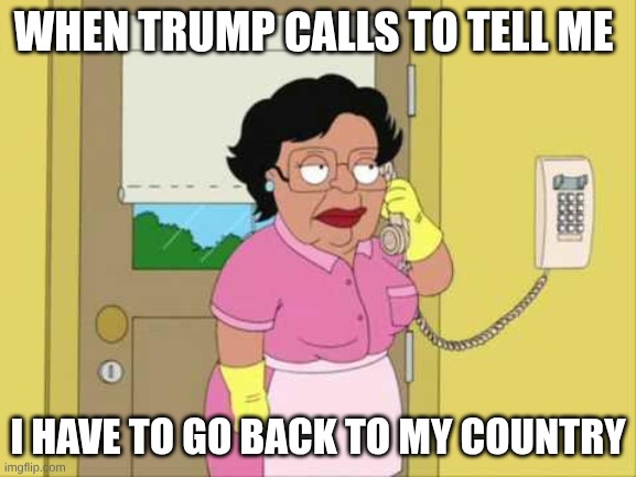 trump call | when trump calls to tell me; I have to go back to my country | image tagged in memes,consuela | made w/ Imgflip meme maker