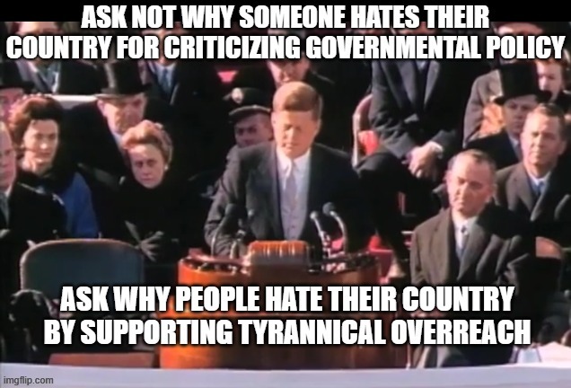 ask why they support tyranny | image tagged in jfk,ask not,tyranny,criticizing government | made w/ Imgflip meme maker