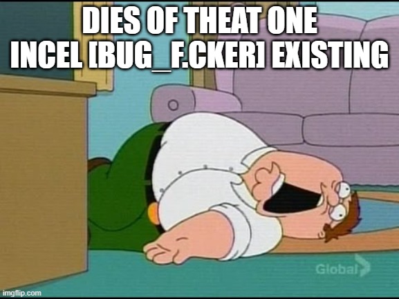 me when I died of | dies of theat one incel [bug_f.cker] existing | image tagged in me when i died of | made w/ Imgflip meme maker