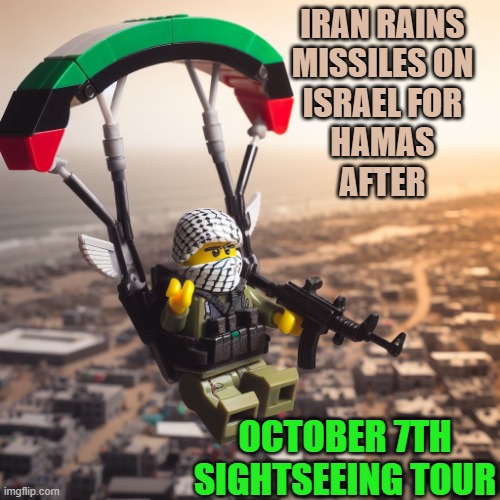 Lego Hamas Paraglider | Iran rains
missiles on
Israel for
hamas
after October 7th
sightseeing tour | image tagged in lego hamas paraglider | made w/ Imgflip meme maker