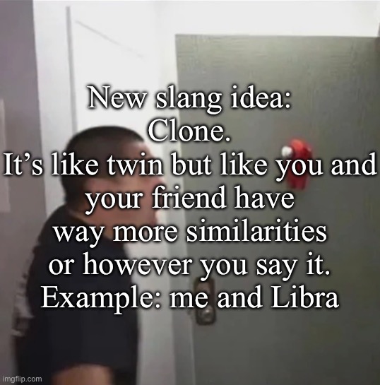 floating among us | New slang idea:
Clone.
It’s like twin but like you and your friend have way more similarities or however you say it.
Example: me and Libra | image tagged in floating among us | made w/ Imgflip meme maker