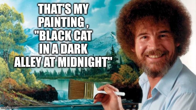 That's my painting , "Black Cat in a Dark Alley at Midnight" | image tagged in painter | made w/ Imgflip meme maker