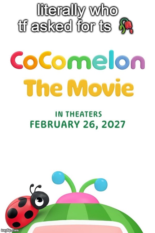 Literally who thinks it's gonna sell well? | literally who tf asked for ts 🥀 | image tagged in memes,cocomelon,funny,wtf,who asked,movie | made w/ Imgflip meme maker