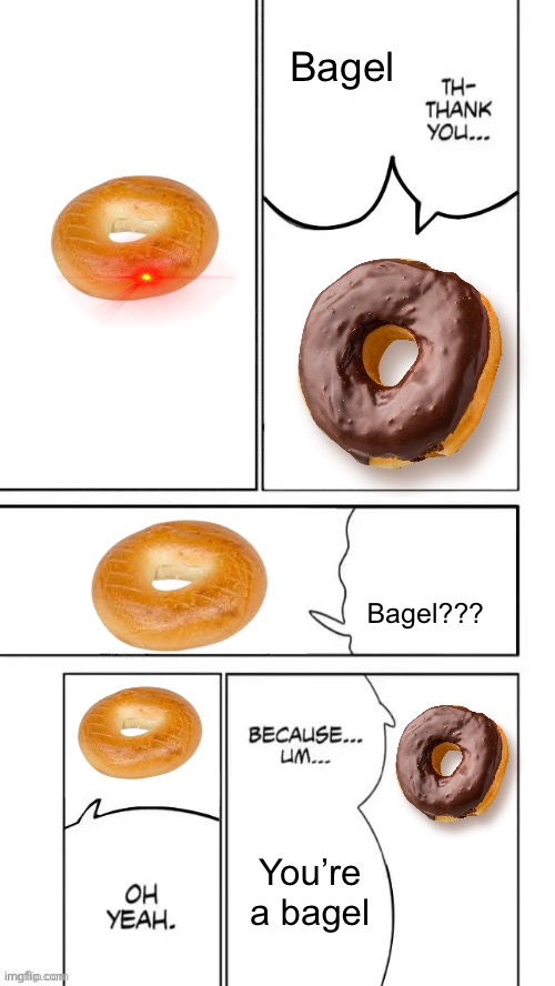 bagelposting | Bagel; Bagel??? You’re a bagel | made w/ Imgflip meme maker