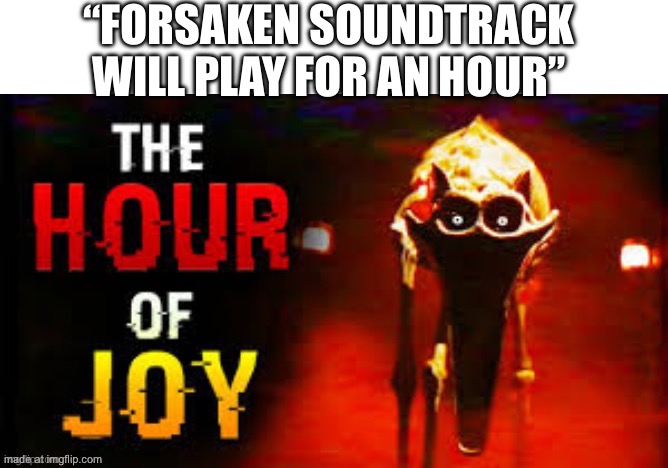 Cough cough old milestone 4 slasher theme cough cough | “Forsaken soundtrack will play for an hour” | image tagged in the hour of joy | made w/ Imgflip meme maker