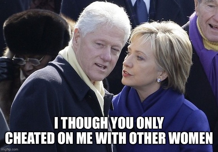 bill and hillary | I though you only cheated on me with other women | image tagged in bill and hillary | made w/ Imgflip meme maker