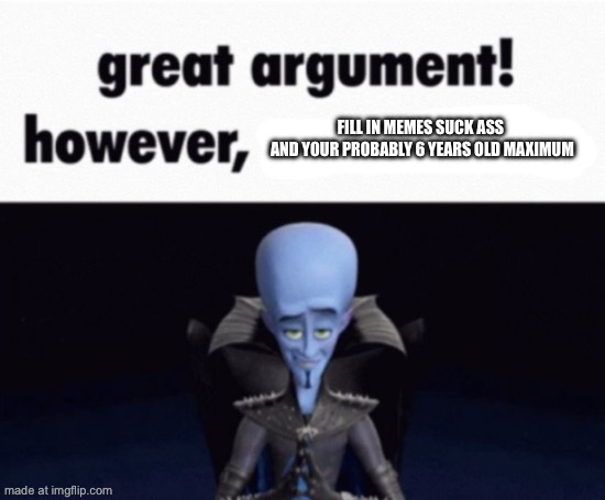 To koltongangnamstyle | Fill in memes suck ass 
And your probably 6 years old maximum | image tagged in great argument however x,gangnam style,koltongaebler | made w/ Imgflip meme maker