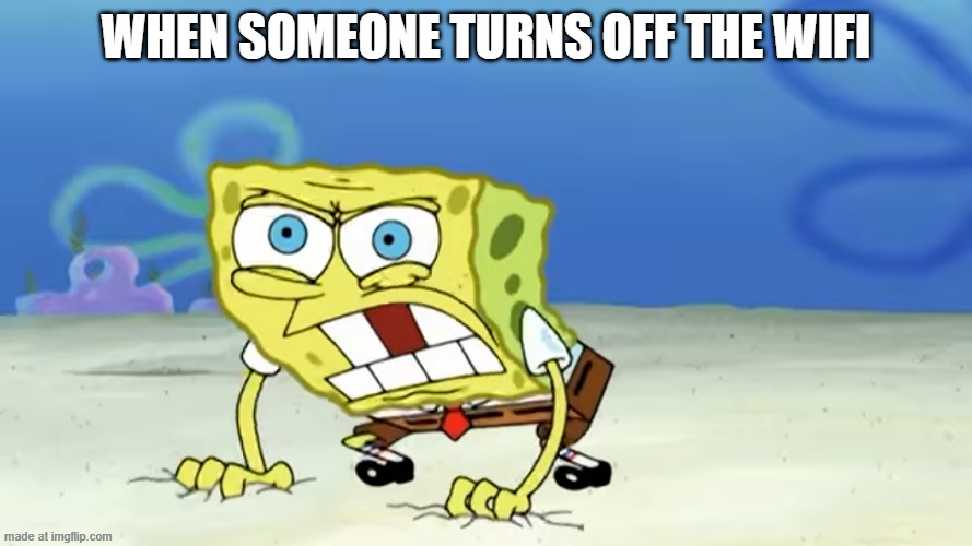 Enraged Spongebob | when someone turns off the wifi | image tagged in enraged spongebob | made w/ Imgflip meme maker