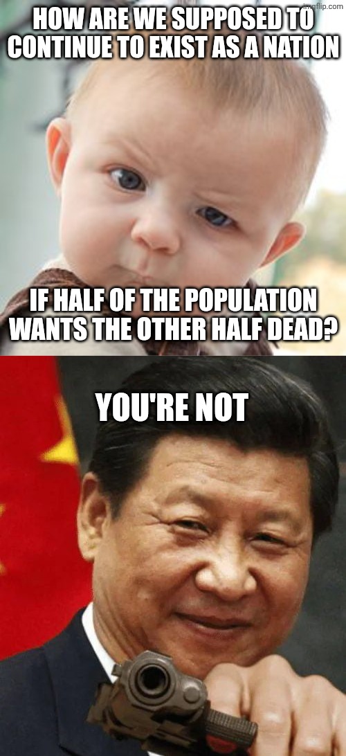 How are we supposed to continue to exist as a nation If half of the population wants the other half dead? You're not | image tagged in memes,skeptical baby,delete this | made w/ Imgflip meme maker