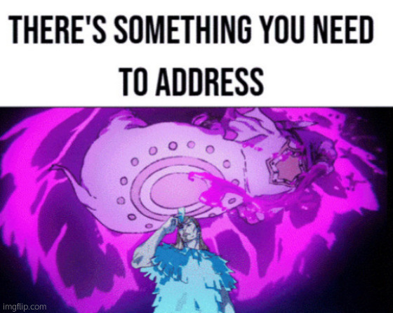 There's something you need to address | image tagged in there's something you need to address | made w/ Imgflip meme maker