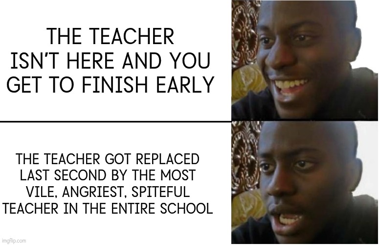 Painful, but it's a Canon Event | The Teacher isn't here and you get to finish early; The Teacher got replaced last second by the most vile, angriest, spiteful teacher in the entire school | image tagged in disappointed black guy,relatable,painful | made w/ Imgflip meme maker