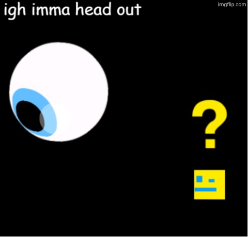 ispy igh imma head out 2 | image tagged in ispy igh imma head out 2 | made w/ Imgflip meme maker