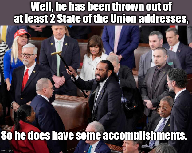 Well, he has been thrown out of at least 2 State of the Union addresses, So he does have some accomplishments. | image tagged in rep al green | made w/ Imgflip meme maker