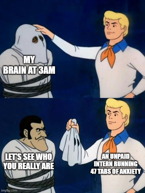 My Brain | MY BRAIN AT 3AM; AN UNPAID INTERN RUNNING 47 TABS OF ANXIETY; LET'S SEE WHO YOU REALLY ARE | image tagged in scooby doo mask reveal | made w/ Imgflip meme maker